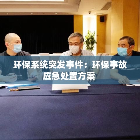 環(huán)保系統(tǒng)突發(fā)事件：環(huán)保事故應(yīng)急處置方案 