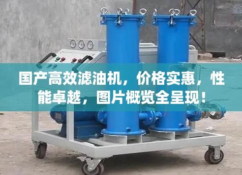 國產高效濾油機，價格實惠，性能卓越，圖片概覽全呈現(xiàn)！