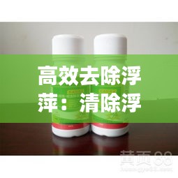 高效去除浮萍：清除浮萍的特效藥 