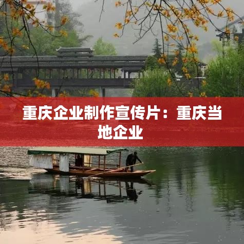 重慶企業(yè)制作宣傳片：重慶當(dāng)?shù)仄髽I(yè) 