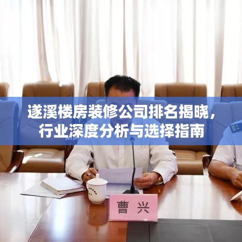 遂溪樓房裝修公司排名揭曉，行業(yè)深度分析與選擇指南