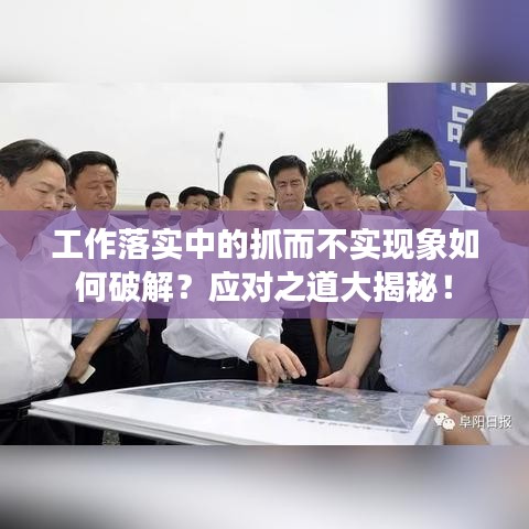 工作落實中的抓而不實現(xiàn)象如何破解？應(yīng)對之道大揭秘！