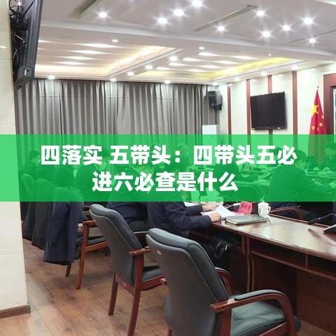 四落實 五帶頭：四帶頭五必進六必查是什么 