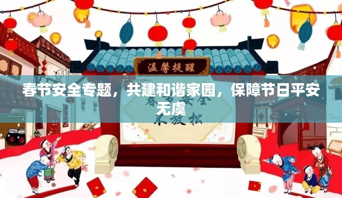 春節(jié)安全專(zhuān)題，共建和諧家園，保障節(jié)日平安無(wú)虞