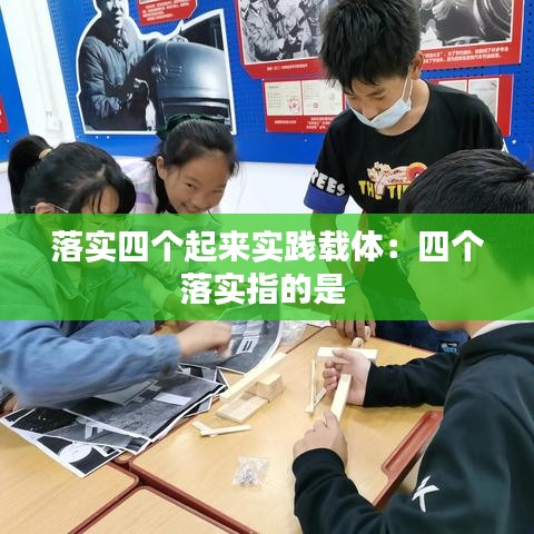 落實(shí)四個(gè)起來(lái)實(shí)踐載體：四個(gè)落實(shí)指的是 