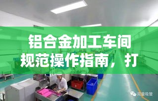 鋁合金加工車間規(guī)范操作指南，打造高品質(zhì)生產(chǎn)環(huán)境