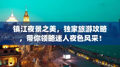 鎮(zhèn)江夜景之美，獨家旅游攻略，帶你領(lǐng)略迷人夜色風(fēng)采！