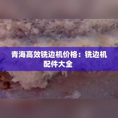 青海高效銑邊機(jī)價格：銑邊機(jī)配件大全 