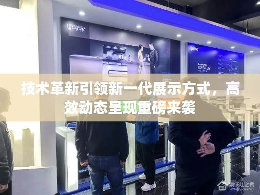 技術(shù)革新引領(lǐng)新一代展示方式，高效動態(tài)呈現(xiàn)重磅來襲