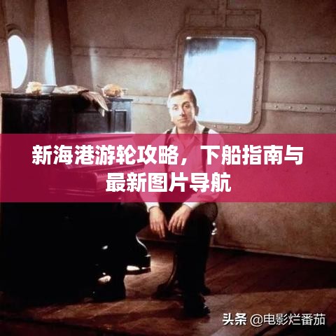 新海港游輪攻略，下船指南與最新圖片導(dǎo)航