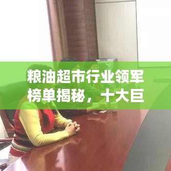 糧油超市行業(yè)領(lǐng)軍榜單揭秘，十大巨頭引領(lǐng)市場潮流