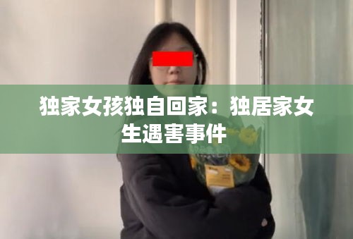 獨(dú)家女孩獨(dú)自回家：獨(dú)居家女生遇害事件 