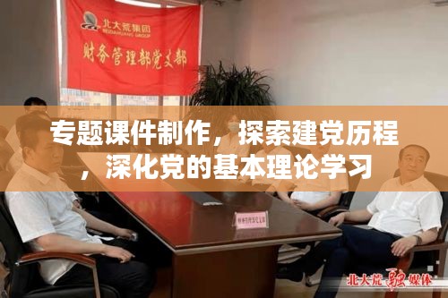 專題課件制作，探索建黨歷程，深化黨的基本理論學習