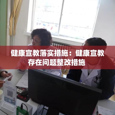 健康宣教落實(shí)措施：健康宣教存在問(wèn)題整改措施 
