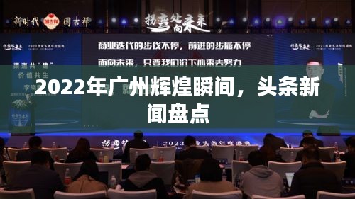 2022年廣州輝煌瞬間，頭條新聞盤點(diǎn)