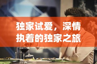 獨(dú)家試愛，深情執(zhí)著的獨(dú)家之旅體驗(yàn)