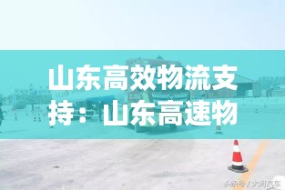 山東高效物流支持：山東高速物流骨干網(wǎng) 
