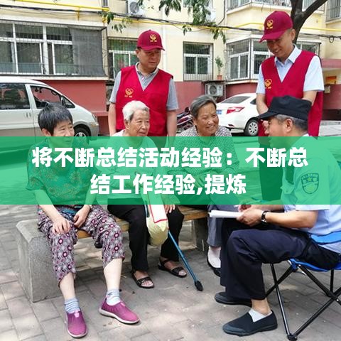 將不斷總結(jié)活動經(jīng)驗：不斷總結(jié)工作經(jīng)驗,提煉 