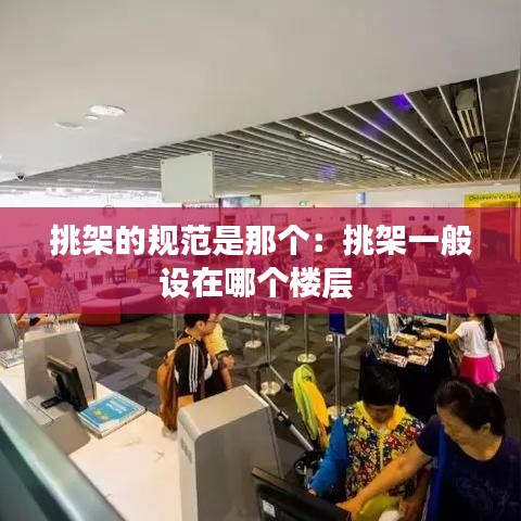挑架的規(guī)范是那個：挑架一般設(shè)在哪個樓層 