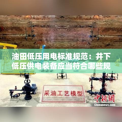 油田低壓用電標準規(guī)范：井下低壓供電裝備應(yīng)當符合哪些規(guī)定 
