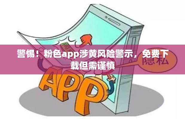 警惕！粉色app涉黃風險警示，免費下載但需謹慎
