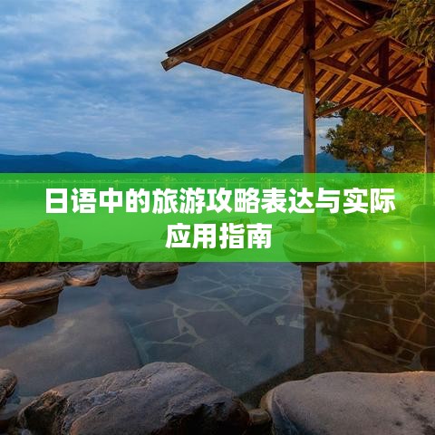 日語(yǔ)中的旅游攻略表達(dá)與實(shí)際應(yīng)用指南