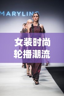 女裝時(shí)尚輪播潮流，引領(lǐng)潮流風(fēng)尚，展現(xiàn)魅力風(fēng)采