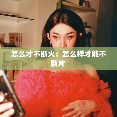 怎么才不斷火：怎么樣才能不斷片 