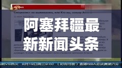 阿塞拜疆最新新聞?lì)^條速遞