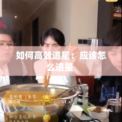 如何高效追星：應該怎么追星 