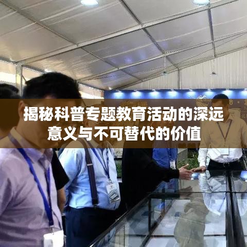 揭秘科普專題教育活動的深遠意義與不可替代的價值