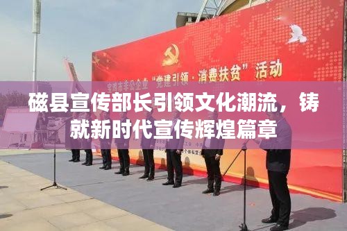磁縣宣傳部長(zhǎng)引領(lǐng)文化潮流，鑄就新時(shí)代宣傳輝煌篇章