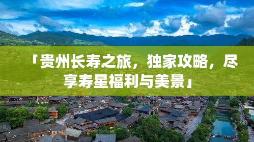 「貴州長(zhǎng)壽之旅，獨(dú)家攻略，盡享壽星福利與美景」