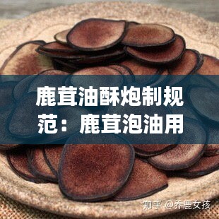 鹿茸油酥炮制規(guī)范：鹿茸泡油用什么東西配著儲存會變干 