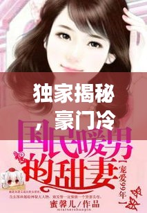 獨家揭秘，豪門冷妻的獨占寵愛