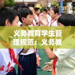 義務(wù)教育學(xué)生管理規(guī)范：義務(wù)教育學(xué)生學(xué)籍管理實(shí)施細(xì)則 