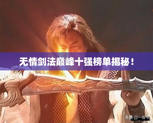 無情劍法巔峰十強(qiáng)榜單揭秘！