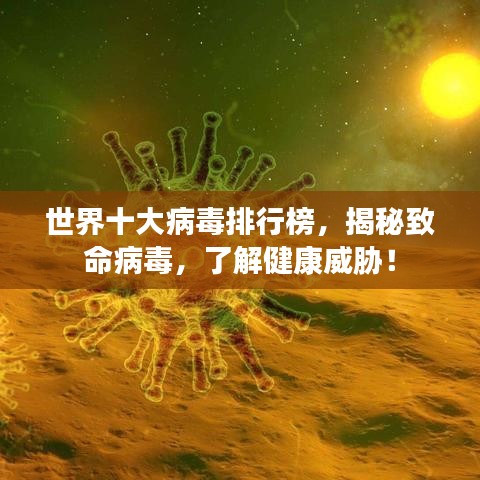 世界十大病毒排行榜，揭秘致命病毒，了解健康威脅！