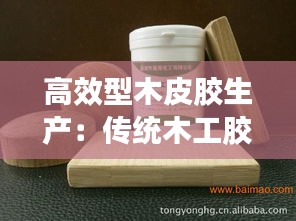 高效型木皮膠生產(chǎn)：傳統(tǒng)木工膠水皮膠 