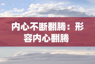 內(nèi)心不斷翻騰：形容內(nèi)心翻騰 