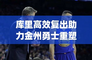 庫里高效復(fù)出助力金州勇士重塑輝煌