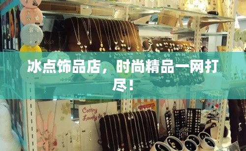 冰點飾品店，時尚精品一網(wǎng)打盡！