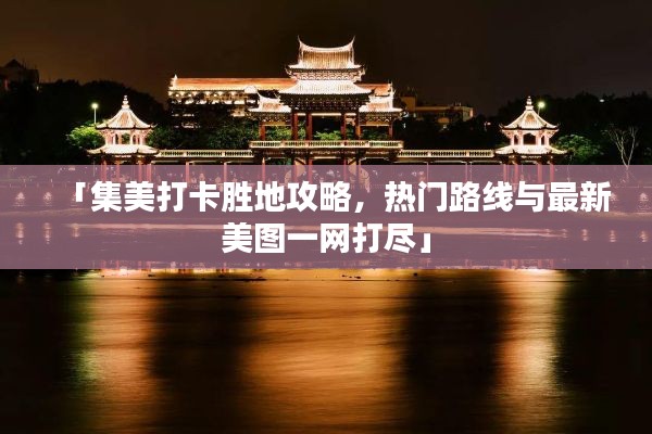 「集美打卡勝地攻略，熱門路線與最新美圖一網(wǎng)打盡」