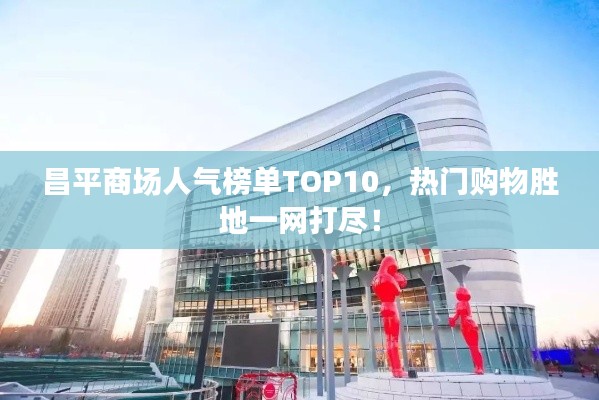 昌平商場人氣榜單TOP10，熱門購物勝地一網(wǎng)打盡！