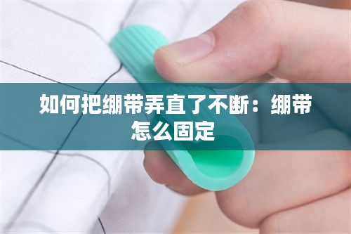 如何把繃帶弄直了不斷：繃帶怎么固定 