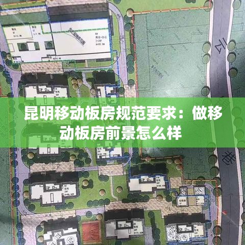 昆明移動(dòng)板房規(guī)范要求：做移動(dòng)板房前景怎么樣 
