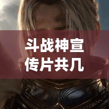 斗戰(zhàn)神宣傳片共幾部：斗戰(zhàn)神游戲宣傳視頻 