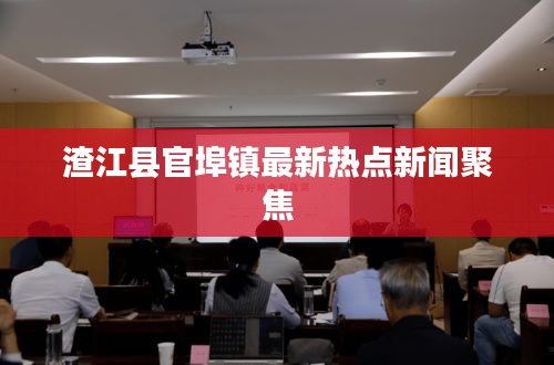 渣江縣官埠鎮(zhèn)最新熱點(diǎn)新聞聚焦