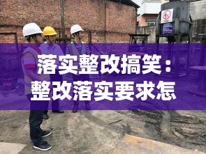 落實(shí)整改搞笑：整改落實(shí)要求怎么寫 