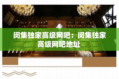 閔集獨(dú)家高級(jí)網(wǎng)吧：閔集獨(dú)家高級(jí)網(wǎng)吧地址 